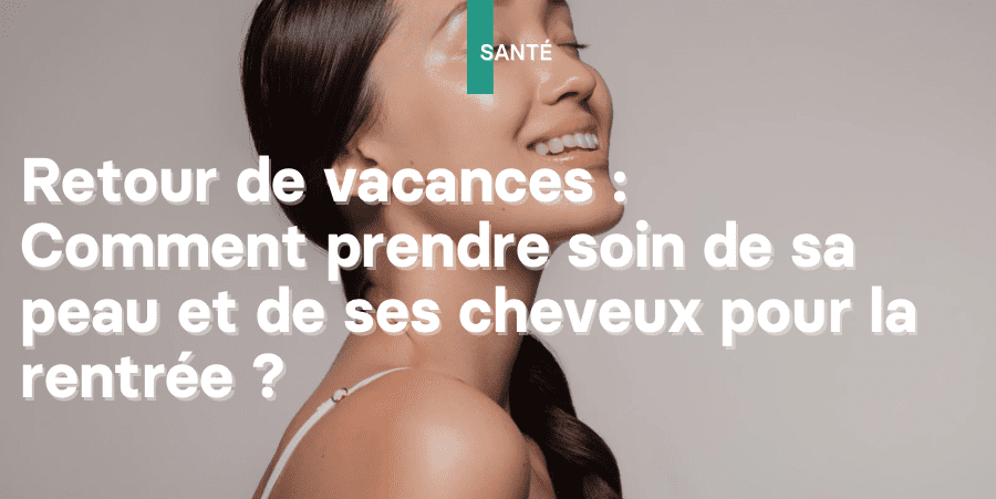 Illustration : Retour de vacances, comment prendre soin de sa peau et de ses cheveux pour la rentrée ?