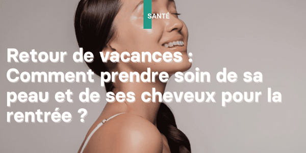 Illustration : Retour de vacances, comment prendre soin de sa peau et de ses cheveux pour la rentrée ?