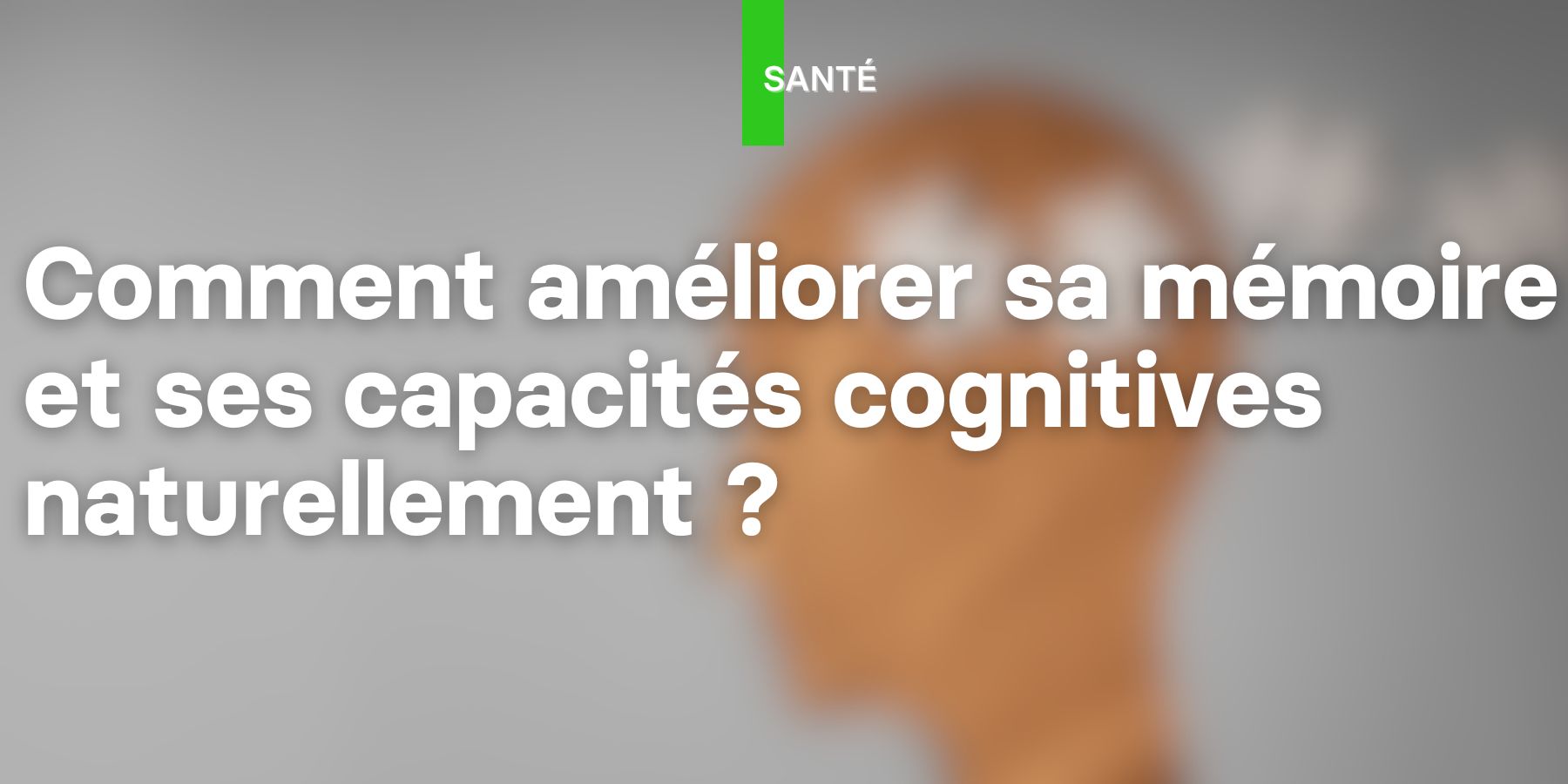 Comment améliorer la mémoire naturellement ?
