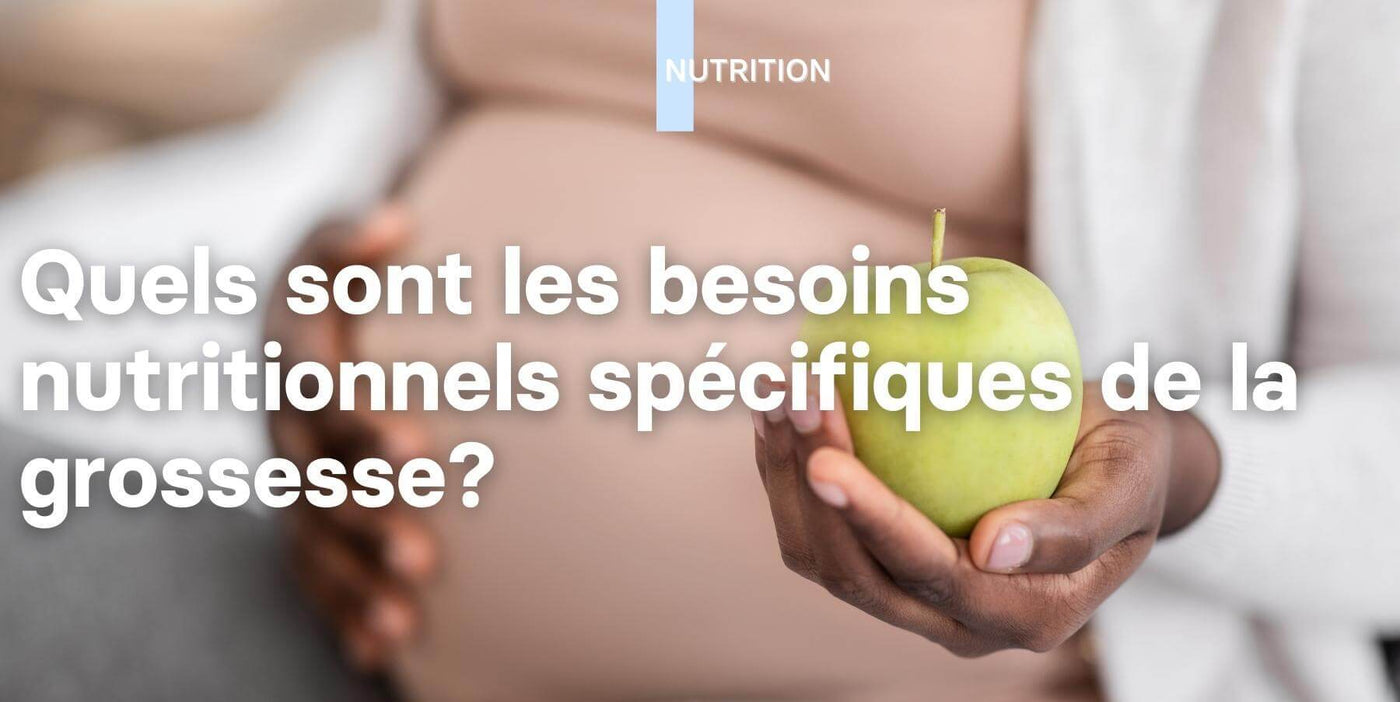 Quels sont les besoins nutritionnels spécifiques de la grossesse?